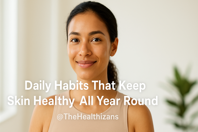 Daily Habits That Keep Your Skin Healthy All Year Round